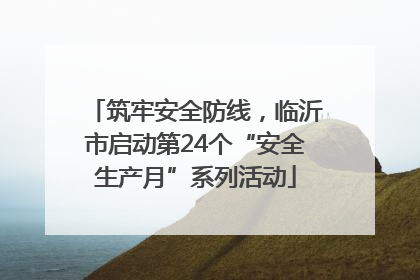 筑牢安全防线，临沂市启动第24个“安全生产月”系列活动