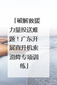 破解救援力量投送难题！广东开展直升机索滑降专项训练
