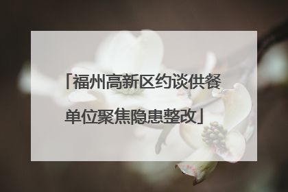 福州高新区约谈供餐单位聚焦隐患整改