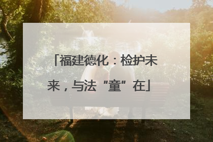 福建德化：检护未来，与法“童”在
