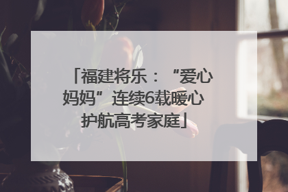 福建将乐：“爱心妈妈”连续6载暖心护航高考家庭