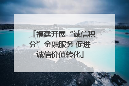 福建开展“诚信积分”金融服务 促进诚信价值转化