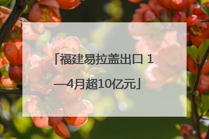 福建易拉盖出口 1—4月超10亿元