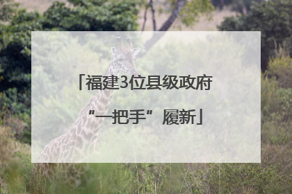 福建3位县级政府“一把手”履新