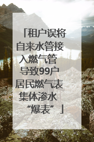 租户误将自来水管接入燃气管 导致99户居民燃气表集体渗水 “爆表”
