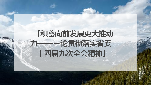 积蓄向前发展更大推动力——三论贯彻落实省委十四届九次全会精神