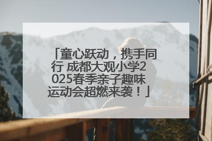 童心跃动，携手同行 成都大观小学2025春季亲子趣味运动会超燃来袭！