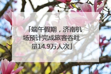 端午假期，济南机场预计完成旅客吞吐量14.9万人次