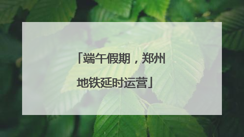 端午假期，郑州地铁延时运营