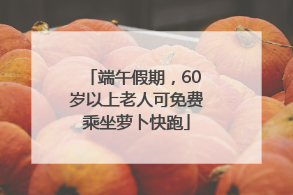 端午假期，60岁以上老人可免费乘坐萝卜快跑