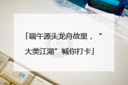 端午源头龙舟故里，“大美江湖”喊你打卡