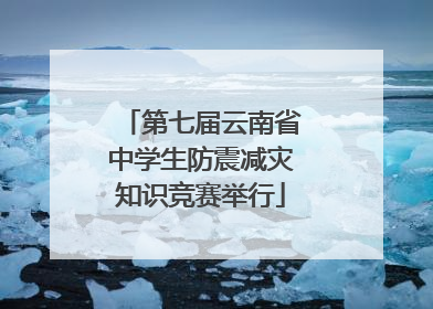 第七届云南省中学生防震减灾知识竞赛举行
