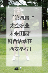 第四届“太空农业·未来田园”科普活动在西安举行