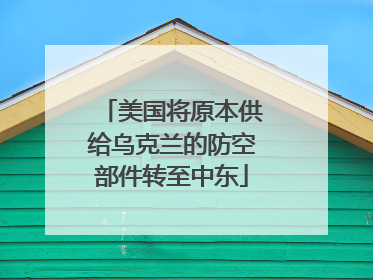 美国将原本供给乌克兰的防空部件转至中东