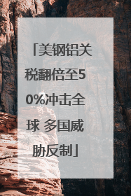 美钢铝关税翻倍至50%冲击全球 多国威胁反制