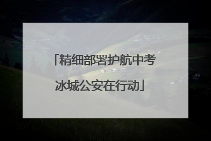 精细部署护航中考 冰城公安在行动
