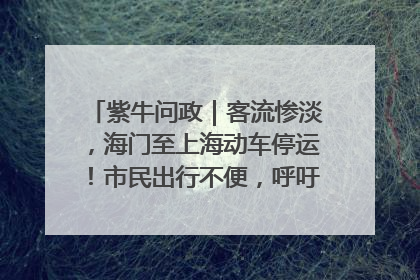 紫牛问政｜客流惨淡，海门至上海动车停运！市民出行不便，呼吁铁路部门恢复班次