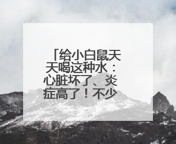 给小白鼠天天喝这种水：心脏坏了、炎症高了！不少人也天天喝