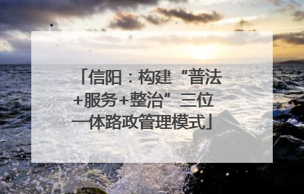 信阳：构建“普法+服务+整治”三位一体路政管理模式