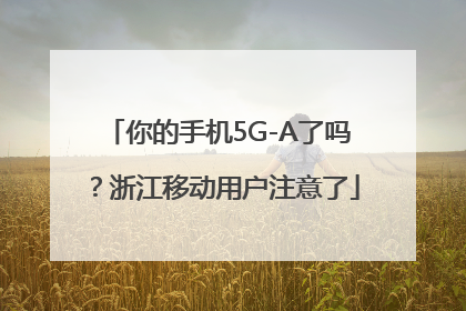 你的手机5G-A了吗？浙江移动用户注意了