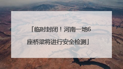 临时封闭！河南一地6座桥梁将进行安全检测