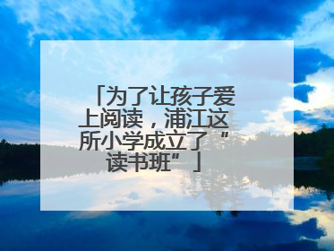 为了让孩子爱上阅读，浦江这所小学成立了“读书班”