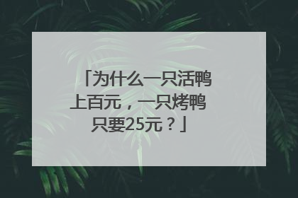 为什么一只活鸭上百元，一只烤鸭只要25元？