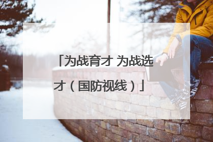 为战育才 为战选才（国防视线）