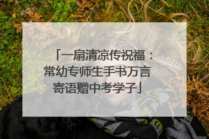 一扇清凉传祝福：常幼专师生手书万言寄语赠中考学子