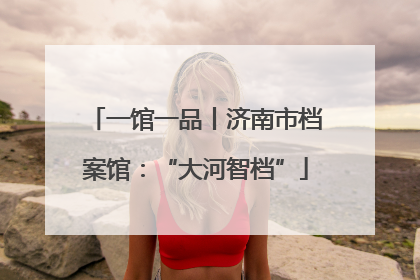 一馆一品丨济南市档案馆：“大河智档”