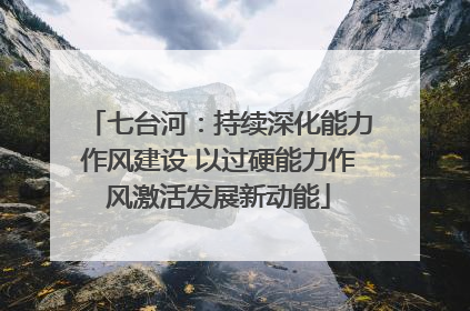 七台河：持续深化能力作风建设 以过硬能力作风激活发展新动能