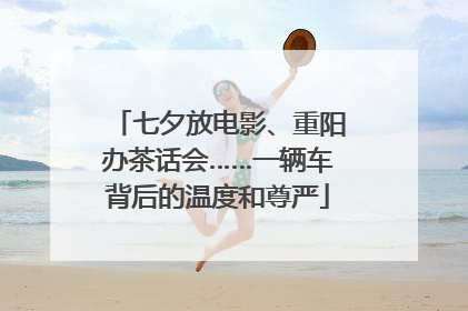 七夕放电影、重阳办茶话会……一辆车背后的温度和尊严