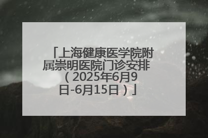 上海健康医学院附属崇明医院门诊安排（2025年6月9日-6月15日）