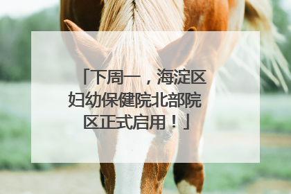 下周一，海淀区妇幼保健院北部院区正式启用！