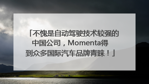 不愧是自动驾驶技术较强的中国公司，Momenta得到众多国际汽车品牌青睐！