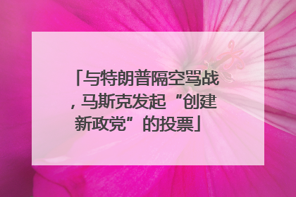 与特朗普隔空骂战，马斯克发起“创建新政党”的投票