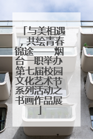 与美相遇，共绘青春锦途——烟台一职举办第七届校园文化艺术节系列活动之书画作品展