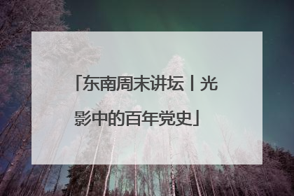 东南周末讲坛丨光影中的百年党史