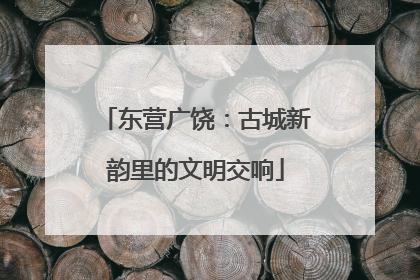 东营广饶：古城新韵里的文明交响