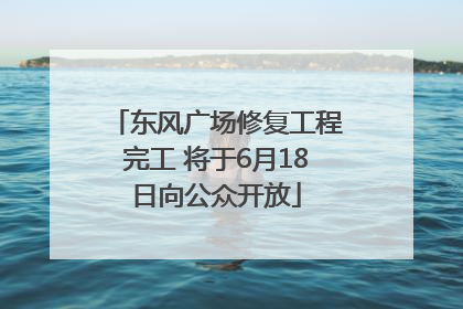 东风广场修复工程完工 将于6月18日向公众开放