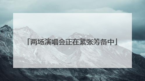 两场演唱会正在紧张筹备中