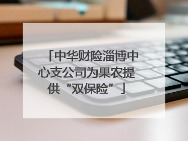 中华财险淄博中心支公司为果农提供“双保险”