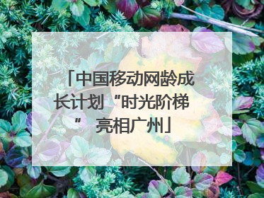 中国移动网龄成长计划“时光阶梯” 亮相广州