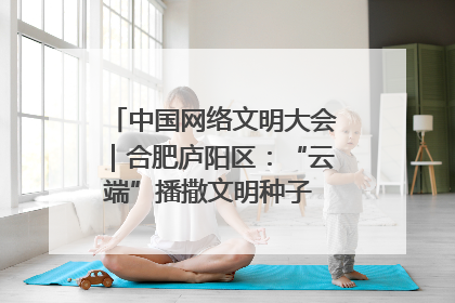 中国网络文明大会｜合肥庐阳区：“云端”播撒文明种子 共建清朗网络空间