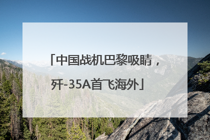 中国战机巴黎吸睛，歼-35A首飞海外
