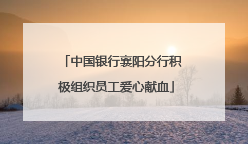 中国银行襄阳分行积极组织员工爱心献血