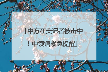 中方在美记者被击中！中领馆紧急提醒