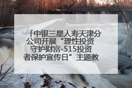 中银三星人寿天津分公司开展“理性投资 守护财富-515投资者保护宣传日”主题教育宣传活动