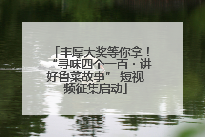 丰厚大奖等你拿！“寻味四个一百・讲好鲁菜故事” 短视频征集启动