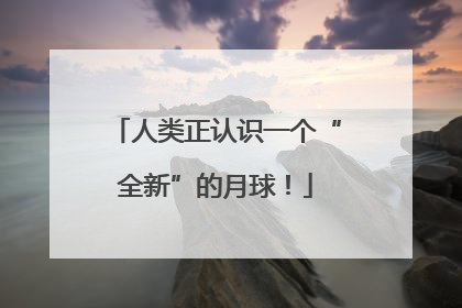 人类正认识一个“全新”的月球！
